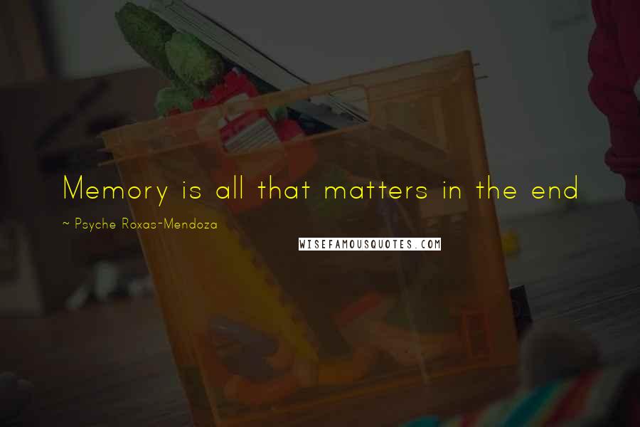 Psyche Roxas-Mendoza Quotes: Memory is all that matters in the end