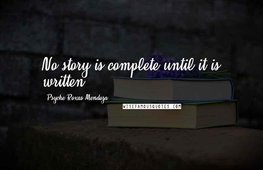 Psyche Roxas-Mendoza Quotes: No story is complete until it is written.