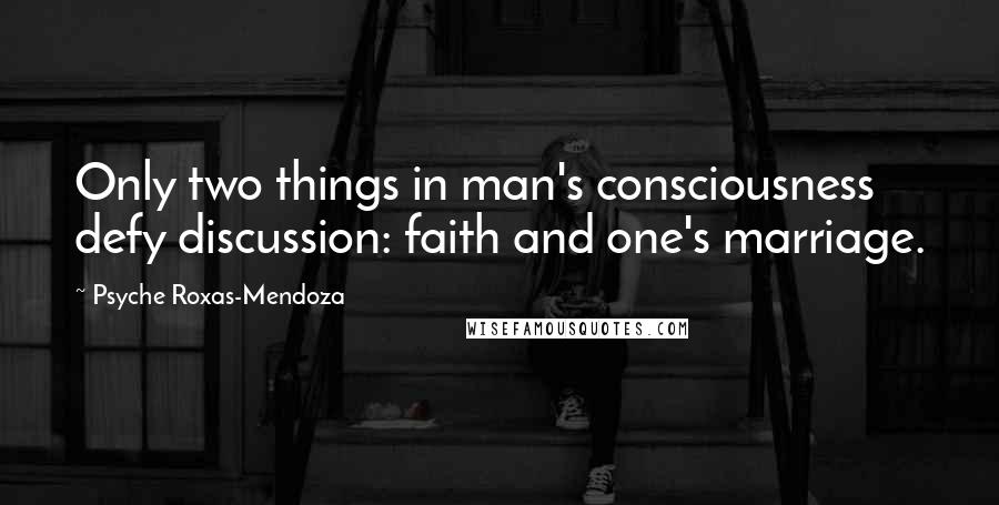 Psyche Roxas-Mendoza Quotes: Only two things in man's consciousness defy discussion: faith and one's marriage.