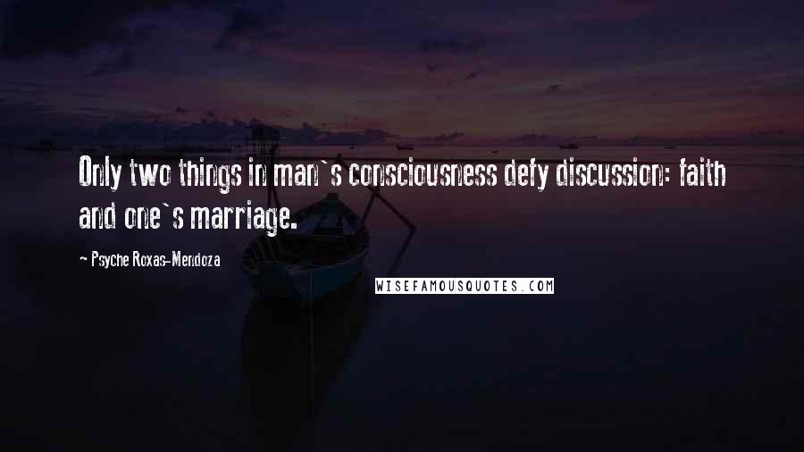 Psyche Roxas-Mendoza Quotes: Only two things in man's consciousness defy discussion: faith and one's marriage.