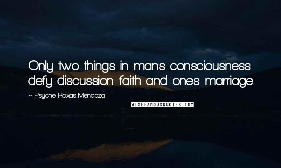 Psyche Roxas-Mendoza Quotes: Only two things in man's consciousness defy discussion: faith and one's marriage.