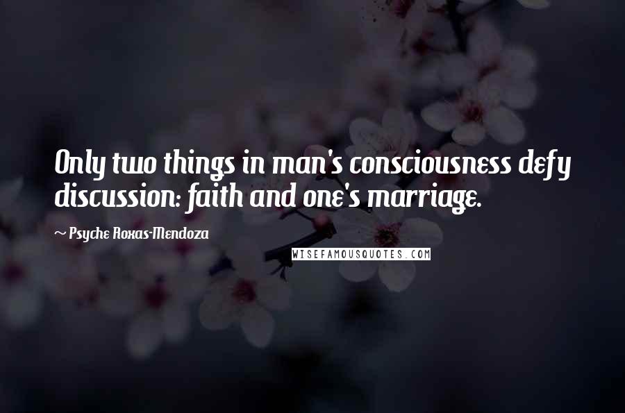 Psyche Roxas-Mendoza Quotes: Only two things in man's consciousness defy discussion: faith and one's marriage.