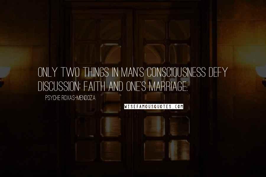 Psyche Roxas-Mendoza Quotes: Only two things in man's consciousness defy discussion: faith and one's marriage.