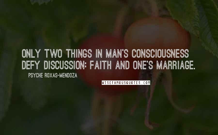 Psyche Roxas-Mendoza Quotes: Only two things in man's consciousness defy discussion: faith and one's marriage.