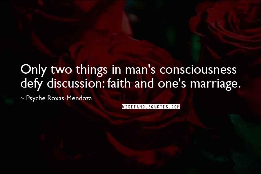 Psyche Roxas-Mendoza Quotes: Only two things in man's consciousness defy discussion: faith and one's marriage.