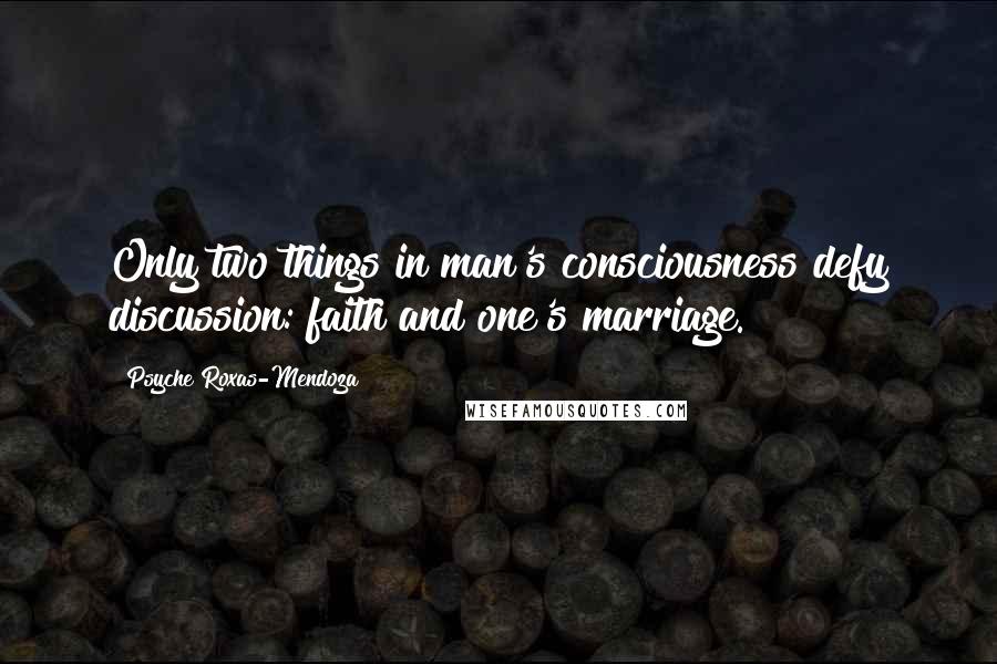 Psyche Roxas-Mendoza Quotes: Only two things in man's consciousness defy discussion: faith and one's marriage.