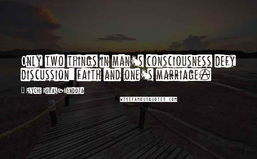 Psyche Roxas-Mendoza Quotes: Only two things in man's consciousness defy discussion: faith and one's marriage.