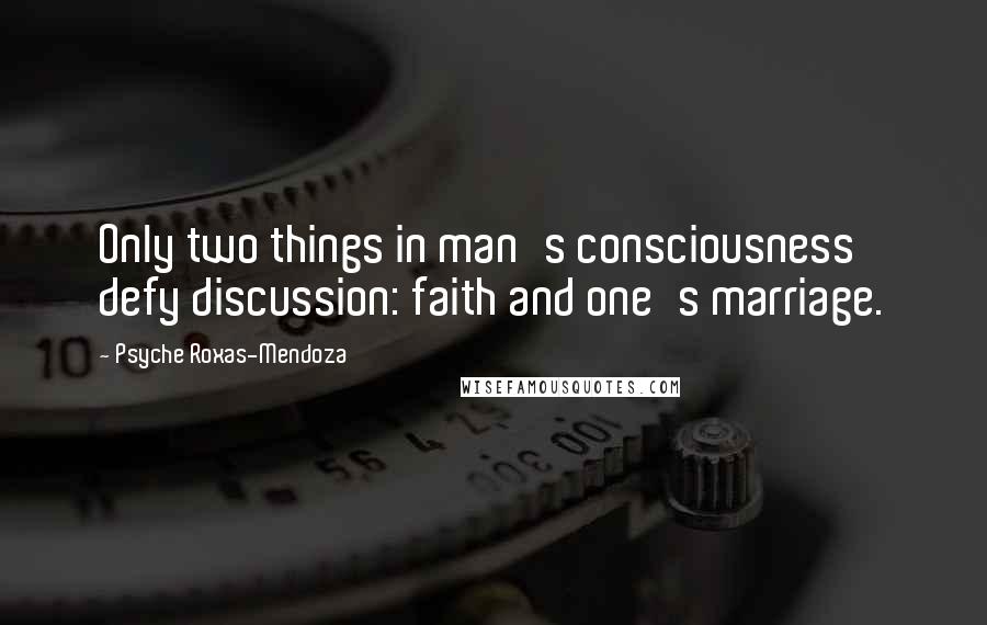 Psyche Roxas-Mendoza Quotes: Only two things in man's consciousness defy discussion: faith and one's marriage.