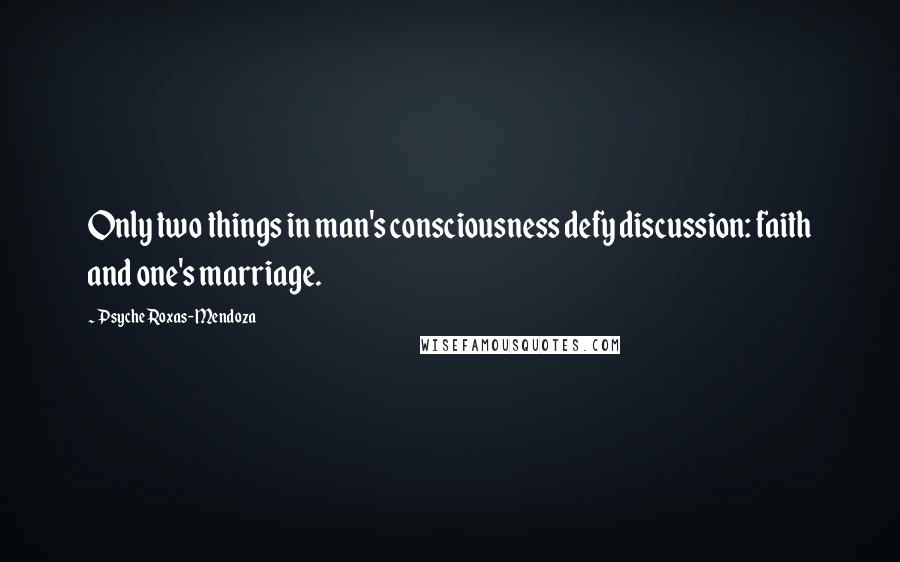 Psyche Roxas-Mendoza Quotes: Only two things in man's consciousness defy discussion: faith and one's marriage.