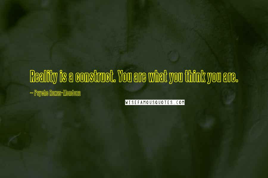 Psyche Roxas-Mendoza Quotes: Reality is a construct. You are what you think you are.