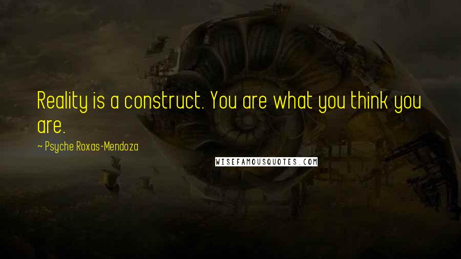 Psyche Roxas-Mendoza Quotes: Reality is a construct. You are what you think you are.