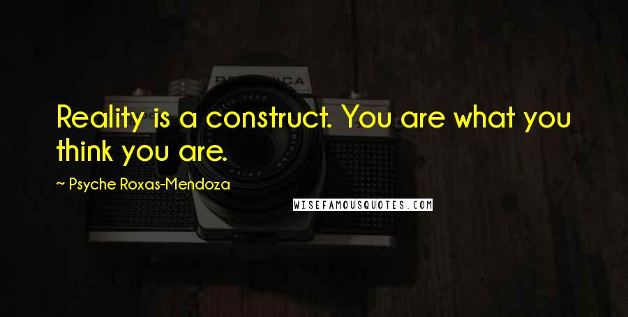 Psyche Roxas-Mendoza Quotes: Reality is a construct. You are what you think you are.