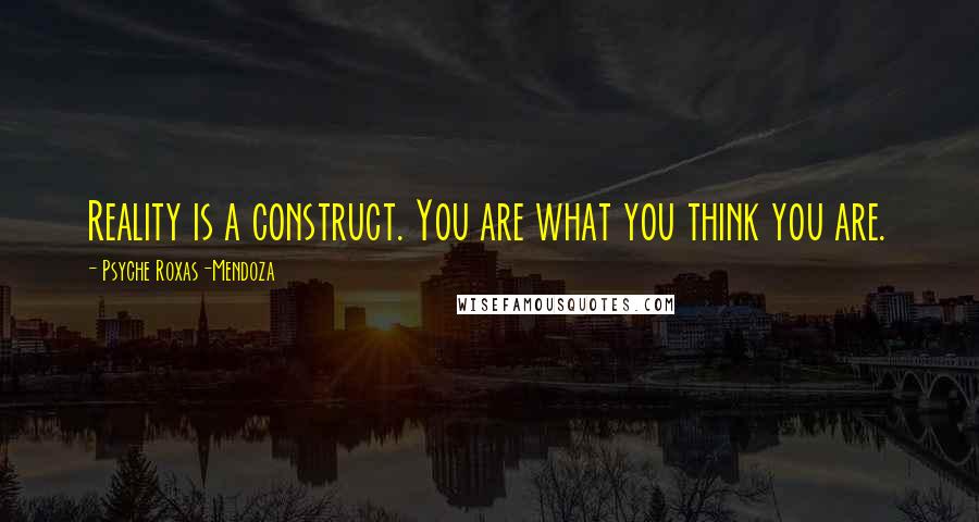 Psyche Roxas-Mendoza Quotes: Reality is a construct. You are what you think you are.