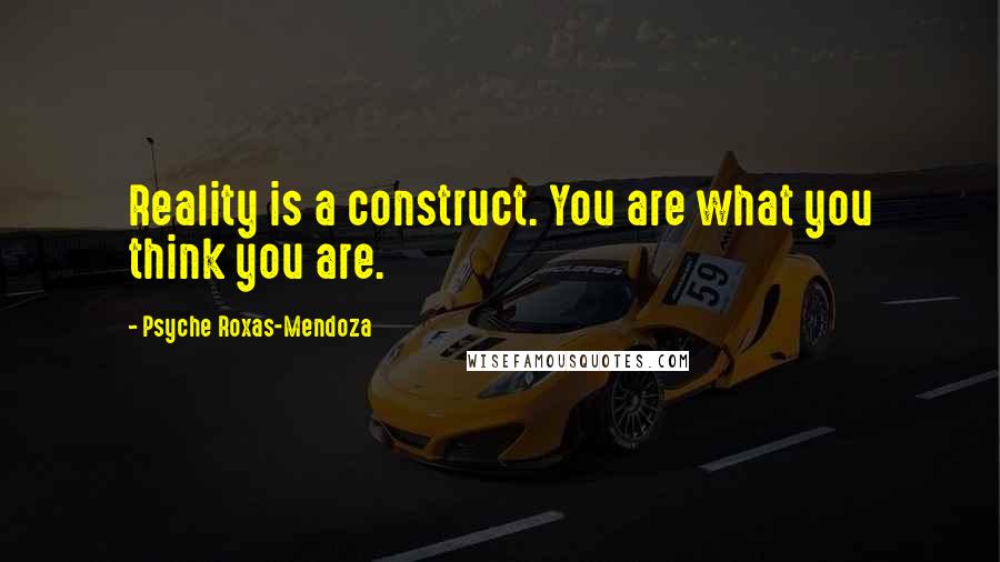 Psyche Roxas-Mendoza Quotes: Reality is a construct. You are what you think you are.