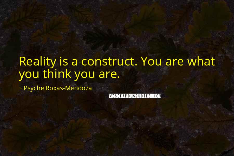 Psyche Roxas-Mendoza Quotes: Reality is a construct. You are what you think you are.