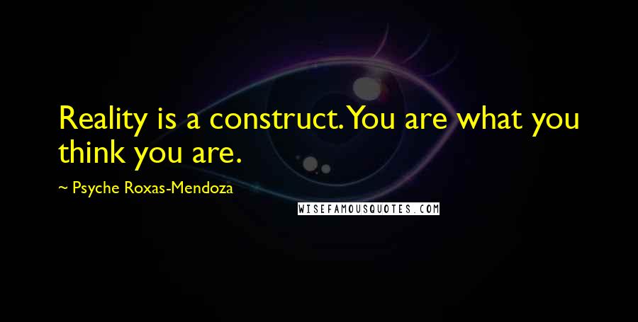 Psyche Roxas-Mendoza Quotes: Reality is a construct. You are what you think you are.