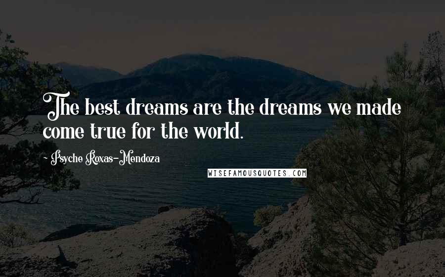 Psyche Roxas-Mendoza Quotes: The best dreams are the dreams we made come true for the world.