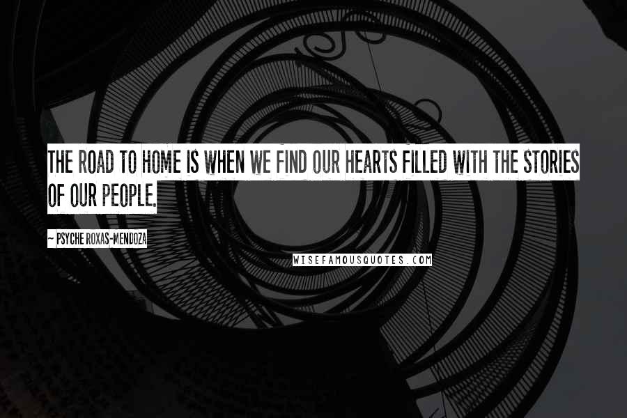 Psyche Roxas-Mendoza Quotes: The road to home is when we find our hearts filled with the stories of our people.