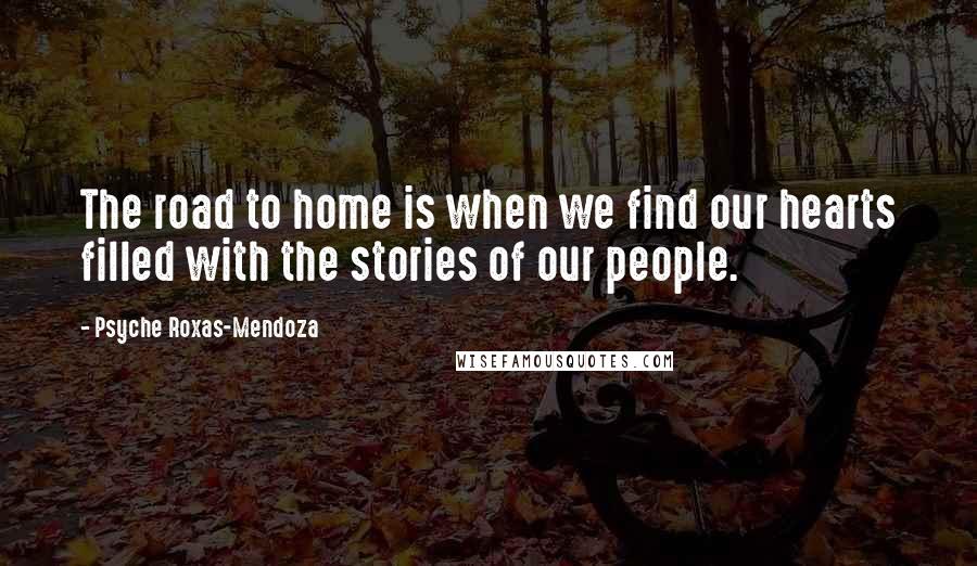 Psyche Roxas-Mendoza Quotes: The road to home is when we find our hearts filled with the stories of our people.