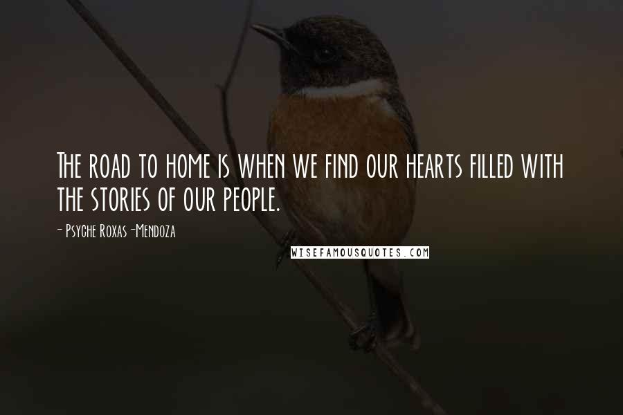 Psyche Roxas-Mendoza Quotes: The road to home is when we find our hearts filled with the stories of our people.