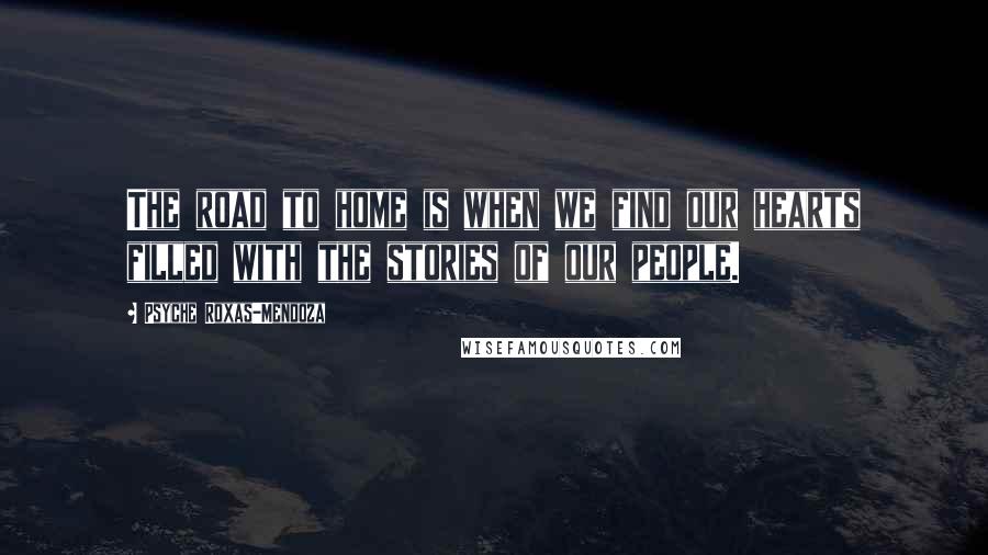 Psyche Roxas-Mendoza Quotes: The road to home is when we find our hearts filled with the stories of our people.