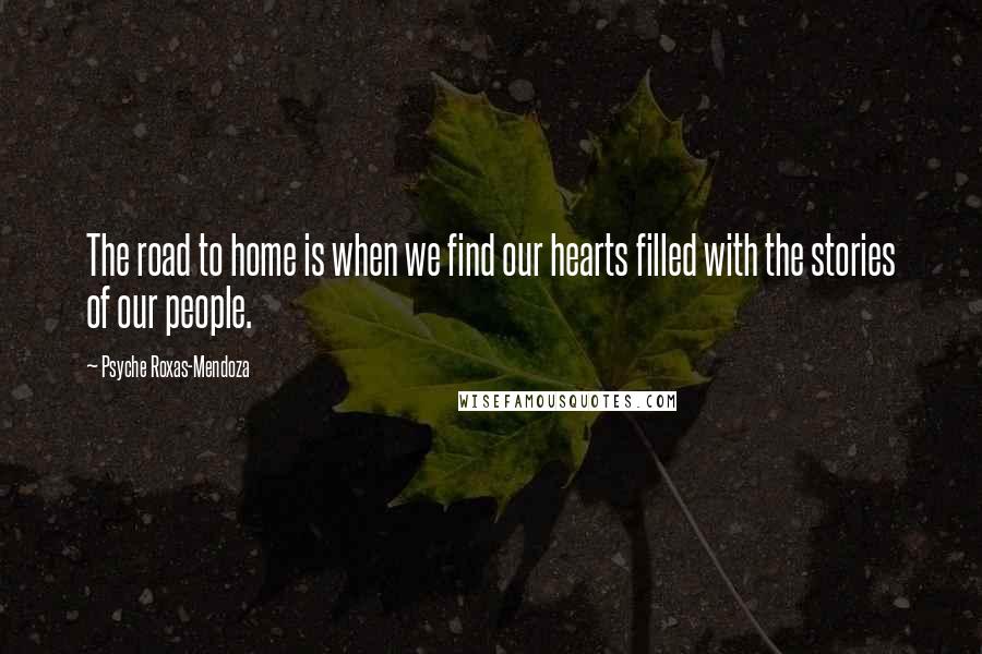 Psyche Roxas-Mendoza Quotes: The road to home is when we find our hearts filled with the stories of our people.