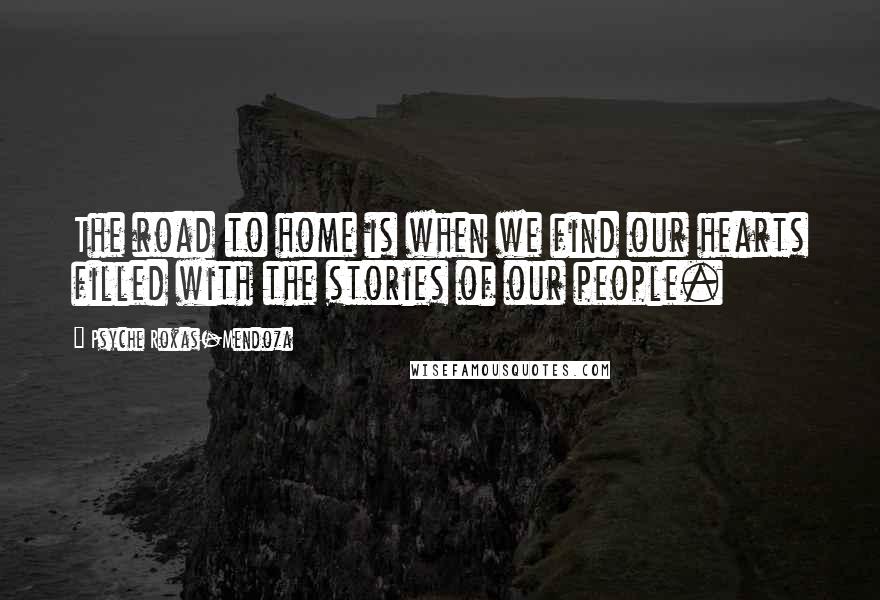 Psyche Roxas-Mendoza Quotes: The road to home is when we find our hearts filled with the stories of our people.