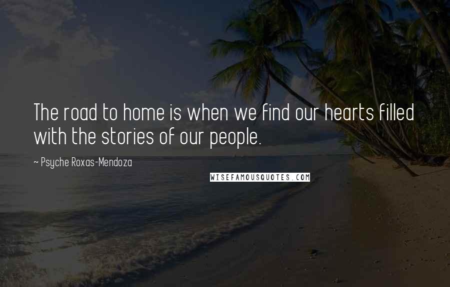 Psyche Roxas-Mendoza Quotes: The road to home is when we find our hearts filled with the stories of our people.