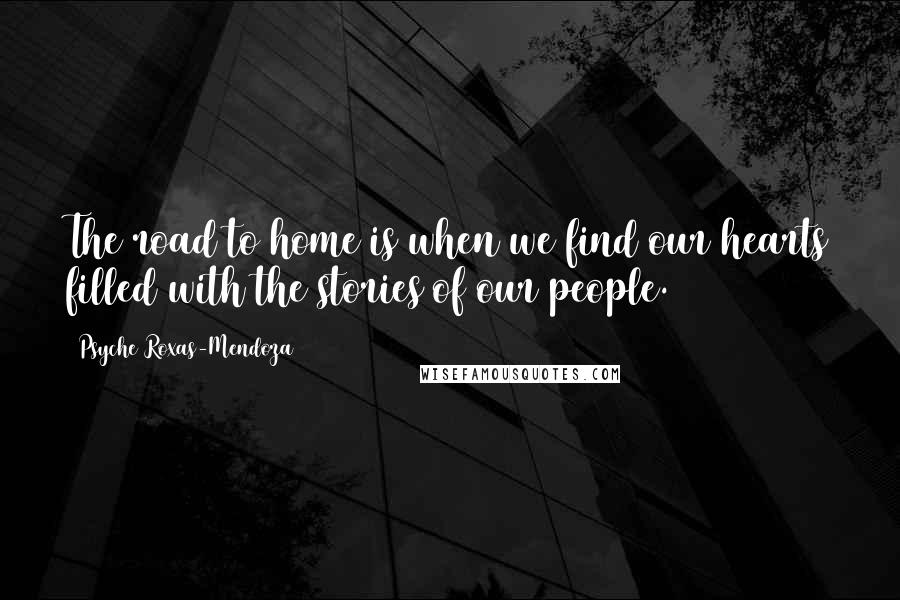 Psyche Roxas-Mendoza Quotes: The road to home is when we find our hearts filled with the stories of our people.