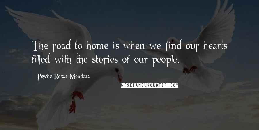 Psyche Roxas-Mendoza Quotes: The road to home is when we find our hearts filled with the stories of our people.