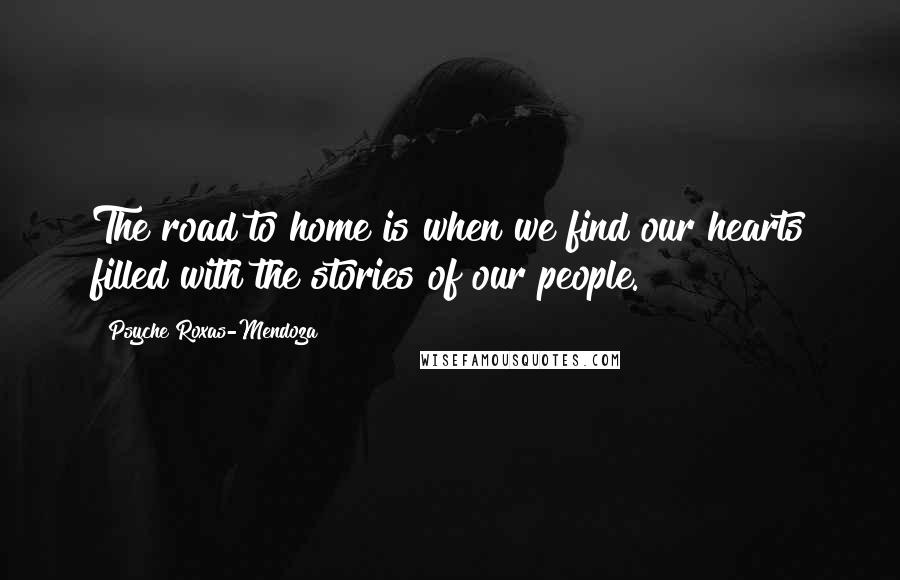 Psyche Roxas-Mendoza Quotes: The road to home is when we find our hearts filled with the stories of our people.