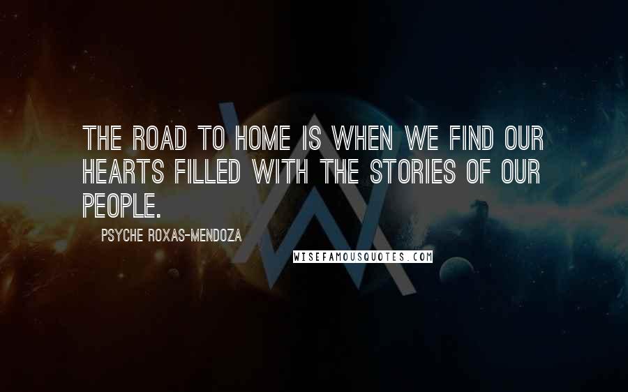 Psyche Roxas-Mendoza Quotes: The road to home is when we find our hearts filled with the stories of our people.