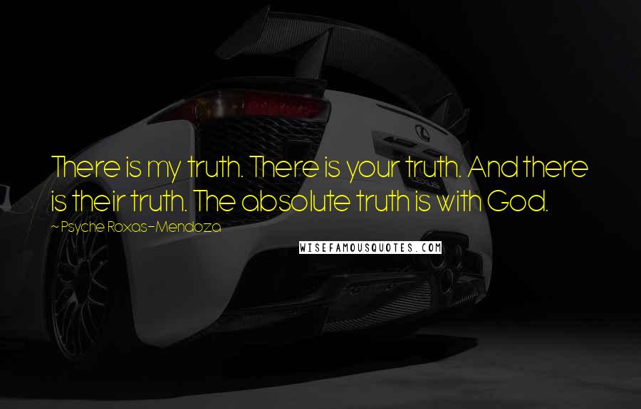 Psyche Roxas-Mendoza Quotes: There is my truth. There is your truth. And there is their truth. The absolute truth is with God.