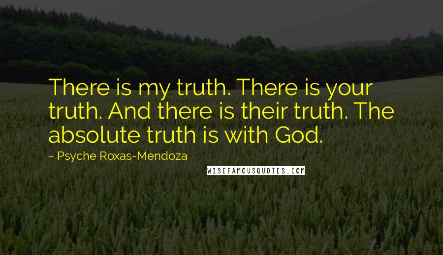 Psyche Roxas-Mendoza Quotes: There is my truth. There is your truth. And there is their truth. The absolute truth is with God.