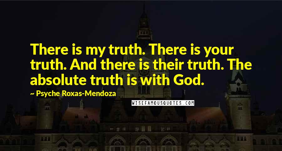 Psyche Roxas-Mendoza Quotes: There is my truth. There is your truth. And there is their truth. The absolute truth is with God.