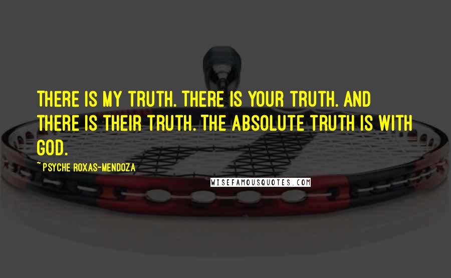 Psyche Roxas-Mendoza Quotes: There is my truth. There is your truth. And there is their truth. The absolute truth is with God.