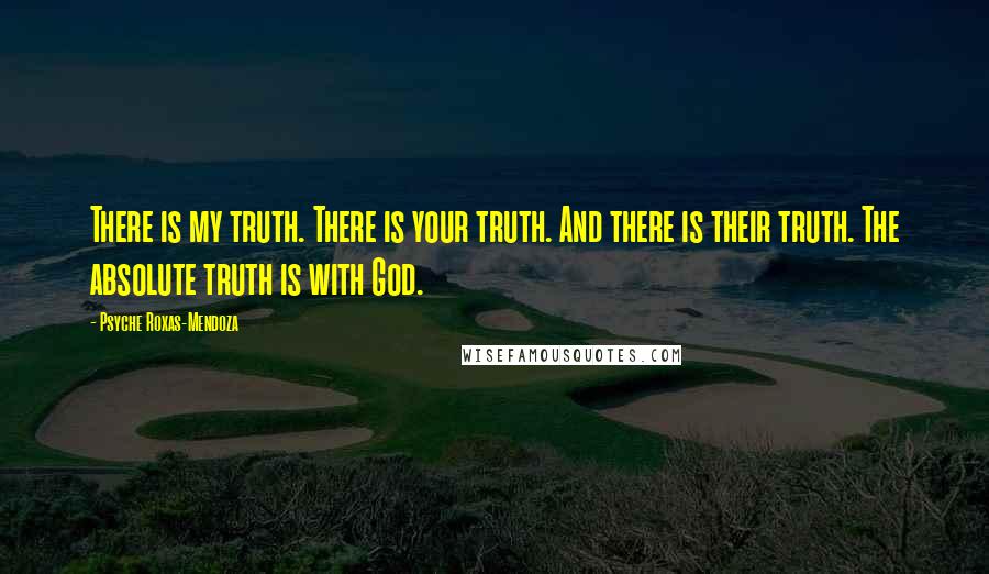 Psyche Roxas-Mendoza Quotes: There is my truth. There is your truth. And there is their truth. The absolute truth is with God.