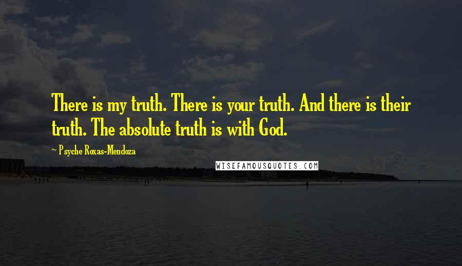 Psyche Roxas-Mendoza Quotes: There is my truth. There is your truth. And there is their truth. The absolute truth is with God.