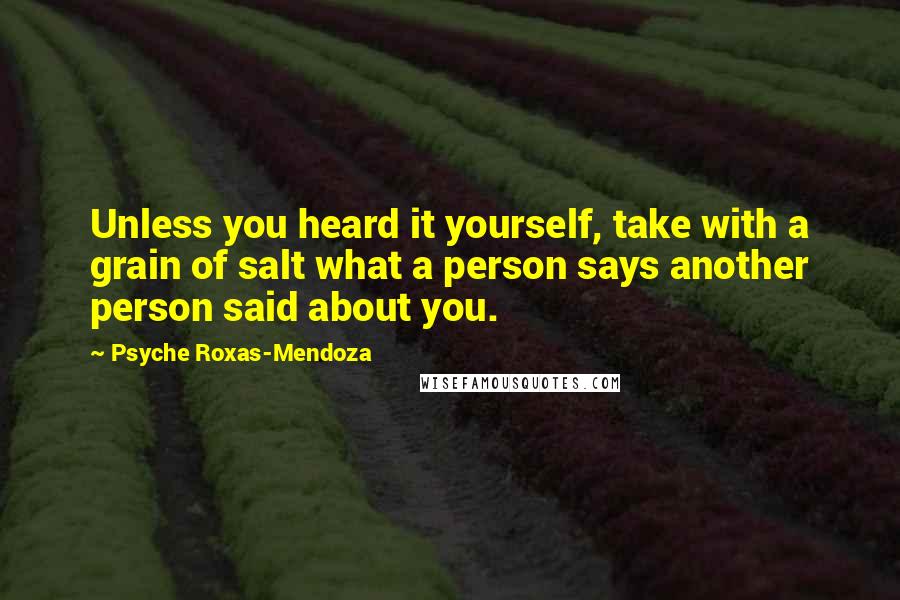 Psyche Roxas-Mendoza Quotes: Unless you heard it yourself, take with a grain of salt what a person says another person said about you.