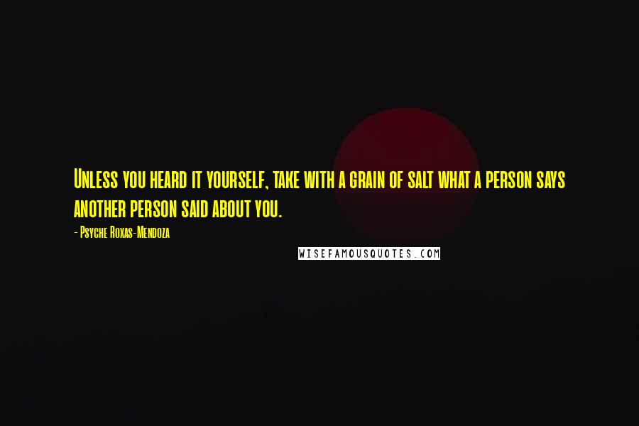 Psyche Roxas-Mendoza Quotes: Unless you heard it yourself, take with a grain of salt what a person says another person said about you.