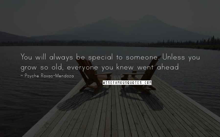 Psyche Roxas-Mendoza Quotes: You will always be special to someone. Unless you grow so old, everyone you knew went ahead