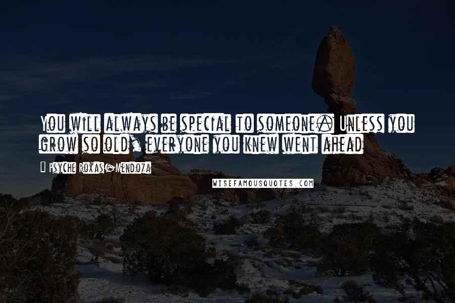 Psyche Roxas-Mendoza Quotes: You will always be special to someone. Unless you grow so old, everyone you knew went ahead