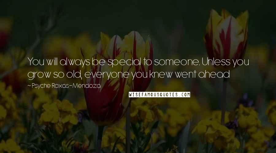 Psyche Roxas-Mendoza Quotes: You will always be special to someone. Unless you grow so old, everyone you knew went ahead