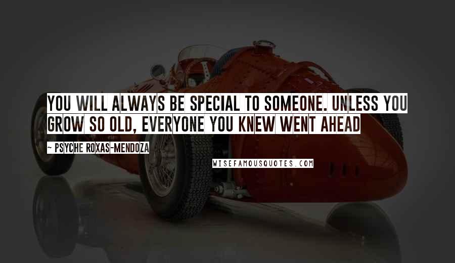 Psyche Roxas-Mendoza Quotes: You will always be special to someone. Unless you grow so old, everyone you knew went ahead