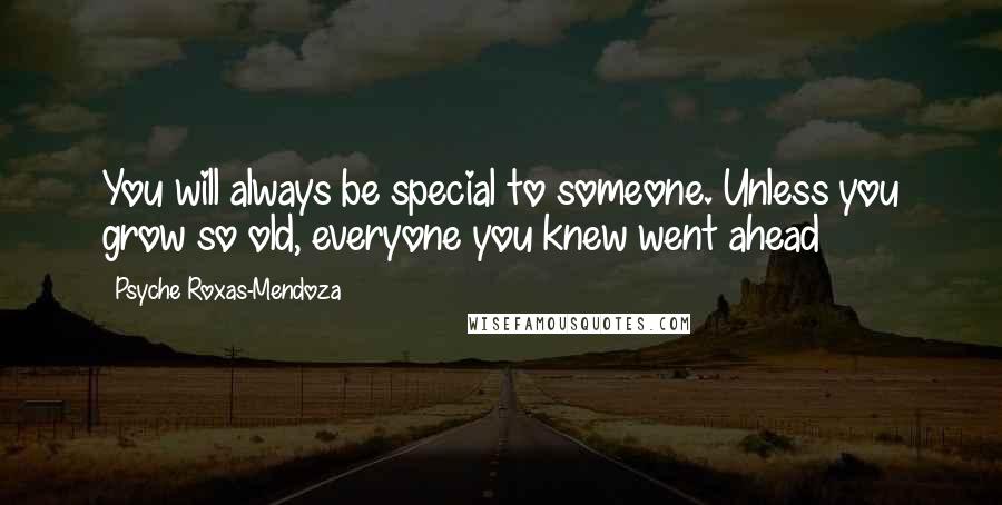 Psyche Roxas-Mendoza Quotes: You will always be special to someone. Unless you grow so old, everyone you knew went ahead