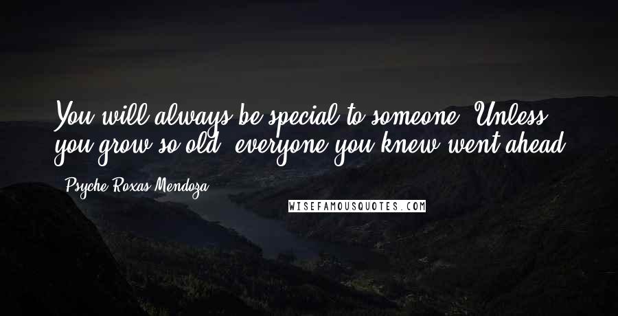 Psyche Roxas-Mendoza Quotes: You will always be special to someone. Unless you grow so old, everyone you knew went ahead