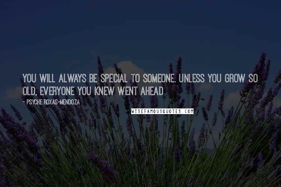 Psyche Roxas-Mendoza Quotes: You will always be special to someone. Unless you grow so old, everyone you knew went ahead