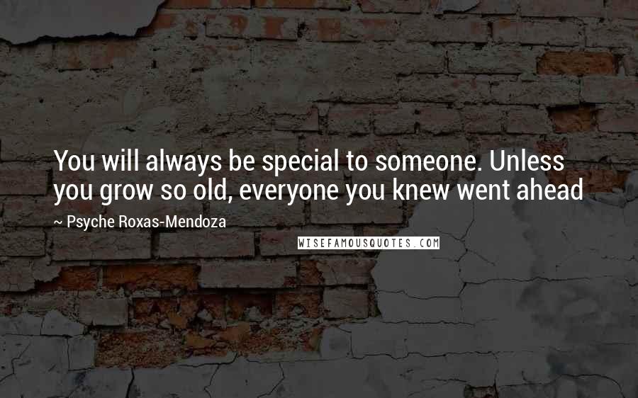 Psyche Roxas-Mendoza Quotes: You will always be special to someone. Unless you grow so old, everyone you knew went ahead