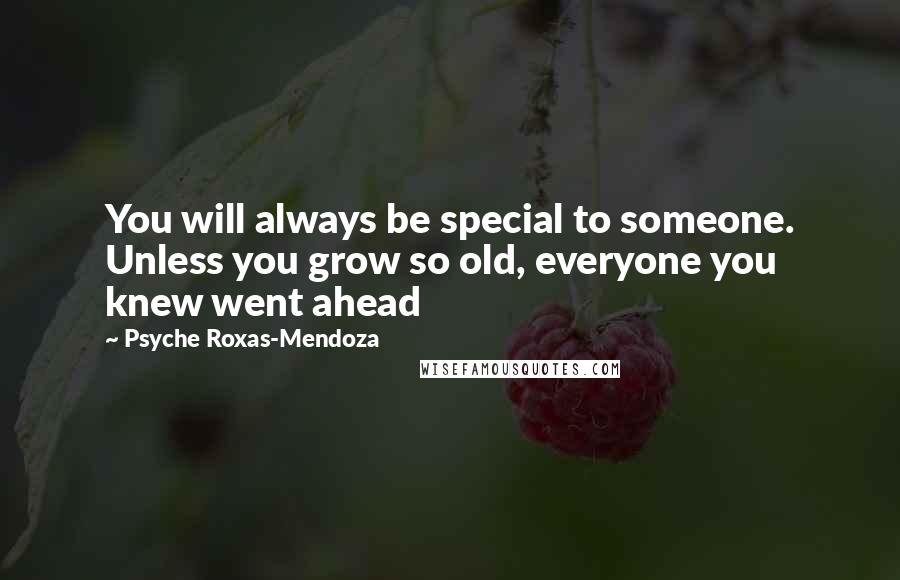 Psyche Roxas-Mendoza Quotes: You will always be special to someone. Unless you grow so old, everyone you knew went ahead