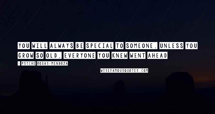 Psyche Roxas-Mendoza Quotes: You will always be special to someone. Unless you grow so old, everyone you knew went ahead